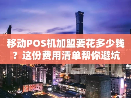 重庆移动POS机加盟要花多少钱？这份费用清单帮你避坑