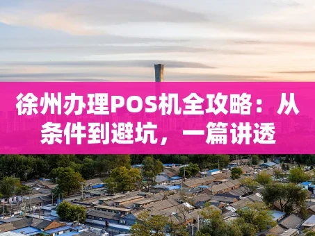 重庆徐州办理POS机全攻略：从条件到避坑，一篇讲透