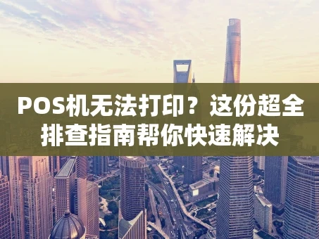 重庆POS机无法打印？这份超全排查指南帮你快速解决