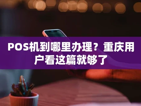 重庆POS机到哪里办理？重庆用户看这篇就够了