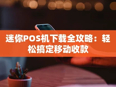 重庆迷你POS机下载全攻略：轻松搞定移动收款