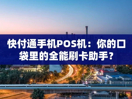 重庆快付通手机POS机：你的口袋里的全能刷卡助手？