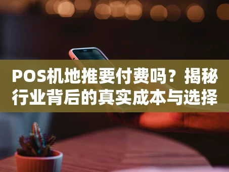 重庆POS机地推要付费吗？揭秘行业背后的真实成本与选择