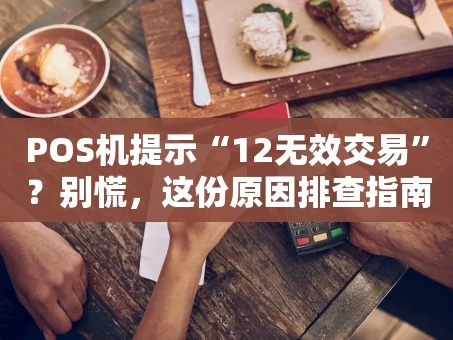 重庆POS机提示“12无效交易”？别慌，这份原因排查指南请收好！