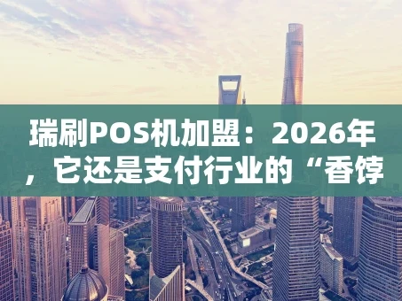 重庆瑞刷POS机加盟：2026年，它还是支付行业的“香饽饽”吗？