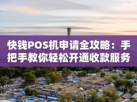 重庆快钱POS机申请全攻略：手把手教你轻松开通收款服务