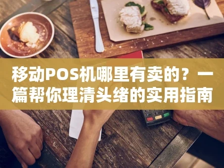重庆移动POS机哪里有卖的？一篇帮你理清头绪的实用指南