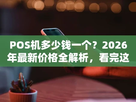 重庆POS机多少钱一个？2026年最新价格全解析，看完这篇就懂了！
