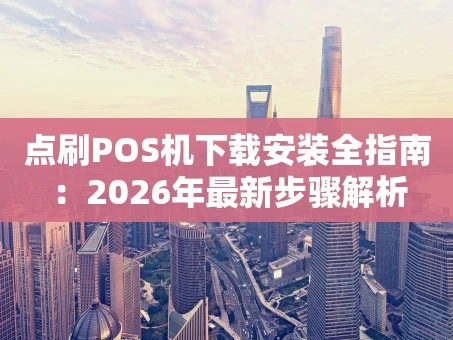 重庆点刷POS机下载安装全指南：2026年最新步骤解析
