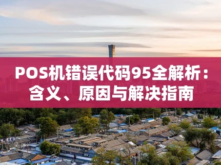 重庆POS机错误代码95全解析：含义、原因与解决指南
