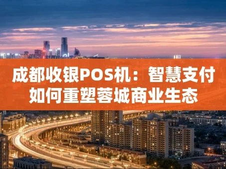 重庆成都收银POS机：智慧支付如何重塑蓉城商业生态