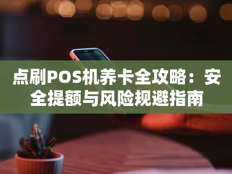 重庆点刷POS机养卡全攻略：安全提额与风险规避指南