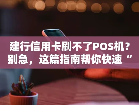 重庆建行信用卡刷不了POS机？别急，这篇指南帮你快速“破案”