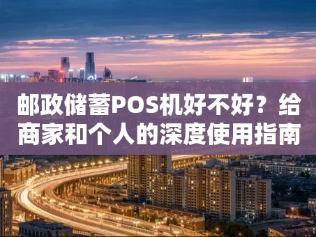 重庆邮政储蓄POS机好不好？给商家和个人的深度使用指南