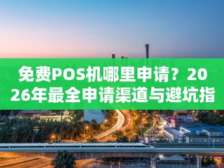 重庆免费POS机哪里申请？2026年最全申请渠道与避坑指南