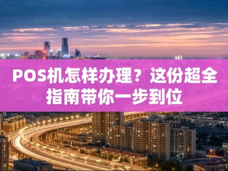 重庆POS机怎样办理？这份超全指南带你一步到位