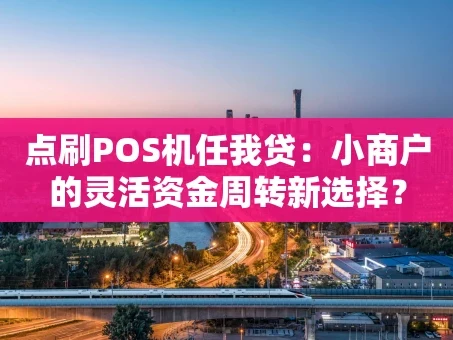 重庆点刷POS机任我贷：小商户的灵活资金周转新选择？