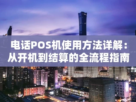 重庆电话POS机使用方法详解：从开机到结算的全流程指南