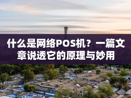 重庆什么是网络POS机？一篇文章说透它的原理与妙用