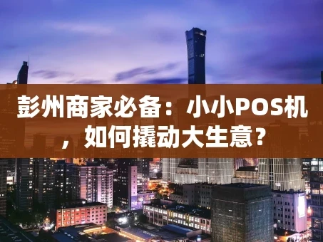 重庆彭州商家必备：小小POS机，如何撬动大生意？