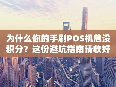 重庆为什么你的手刷POS机总没积分？这份避坑指南请收好