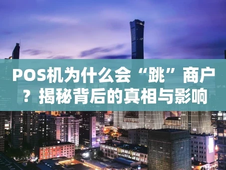 重庆POS机为什么会“跳”商户？揭秘背后的真相与影响