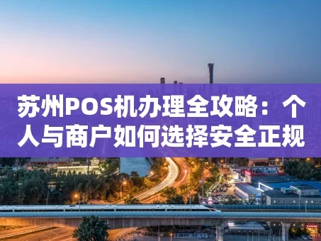 重庆苏州POS机办理全攻略：个人与商户如何选择安全正规的收款工具？