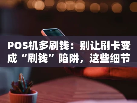 重庆POS机多刷钱：别让刷卡变成“刷钱”陷阱，这些细节你必须知道！