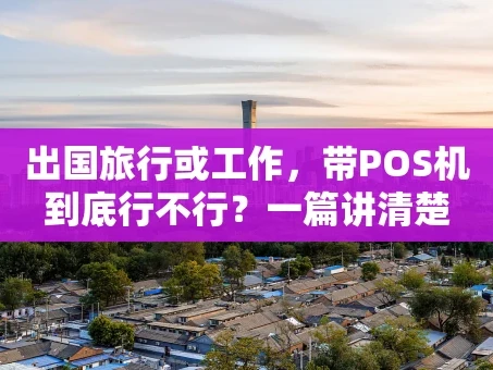 重庆出国旅行或工作，带POS机到底行不行？一篇讲清楚