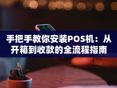 重庆手把手教你安装POS机：从开箱到收款的全流程指南