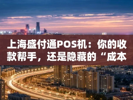 重庆上海盛付通POS机：你的收款帮手，还是隐藏的“成本刺客”？