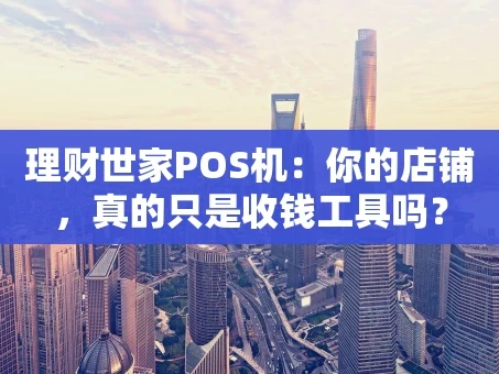 重庆理财世家POS机：你的店铺，真的只是收钱工具吗？