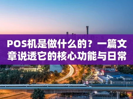 重庆POS机是做什么的？一篇文章说透它的核心功能与日常应用