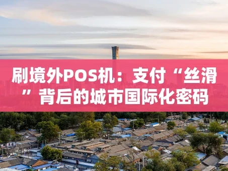重庆刷境外POS机：支付“丝滑”背后的城市国际化密码