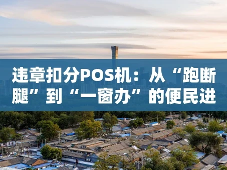 重庆违章扣分POS机：从“跑断腿”到“一窗办”的便民进化史