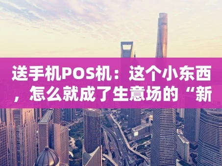 重庆送手机POS机：这个小东西，怎么就成了生意场的“新宠”？