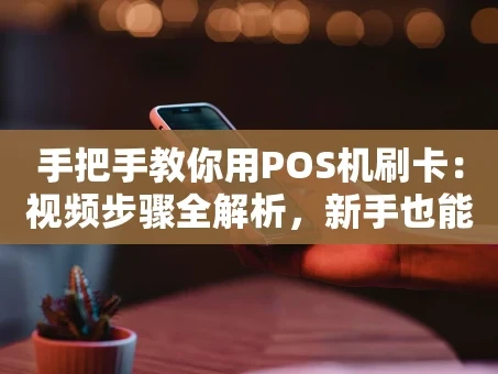 重庆手把手教你用POS机刷卡：视频步骤全解析，新手也能秒上手