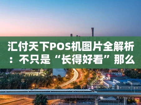 重庆汇付天下POS机图片全解析：不只是“长得好看”那么简单