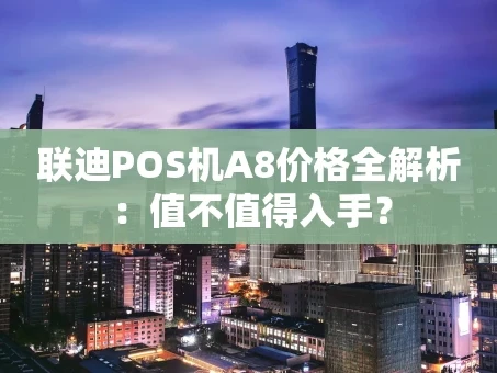 重庆联迪POS机A8价格全解析：值不值得入手？
