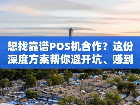 重庆想找靠谱POS机合作？这份深度方案帮你避开坑、赚到钱