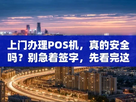 重庆上门办理POS机，真的安全吗？别急着签字，先看完这篇！