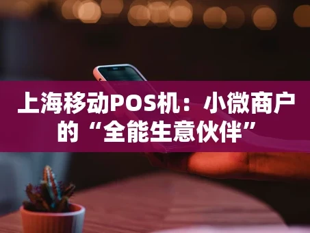 重庆上海移动POS机：小微商户的“全能生意伙伴”