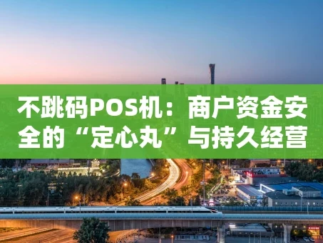 重庆不跳码POS机：商户资金安全的“定心丸”与持久经营的“隐形助手”