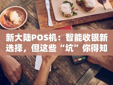 重庆新大陆POS机：智能收银新选择，但这些“坑”你得知道！