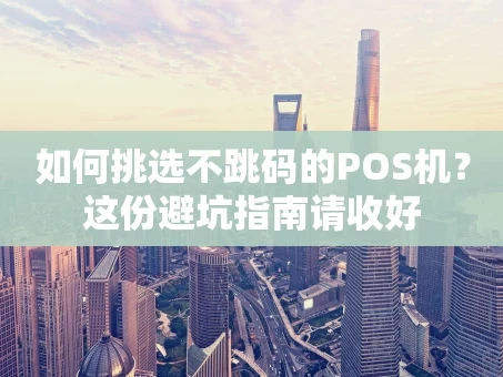 重庆如何挑选不跳码的POS机？这份避坑指南请收好