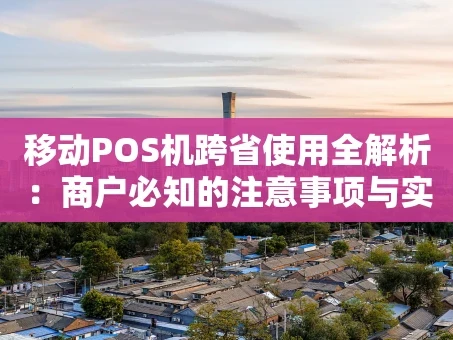重庆移动POS机跨省使用全解析：商户必知的注意事项与实操技巧