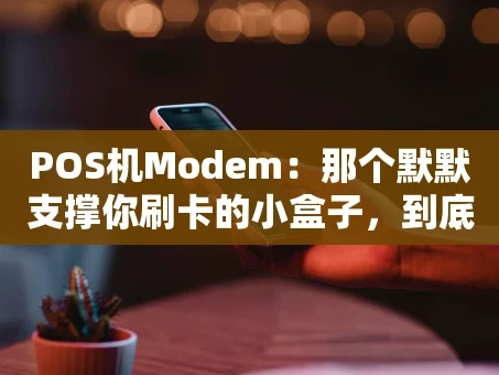 重庆POS机Modem：那个默默支撑你刷卡的小盒子，到底有多重要？