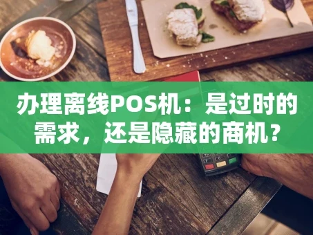 重庆办理离线POS机：是过时的需求，还是隐藏的商机？