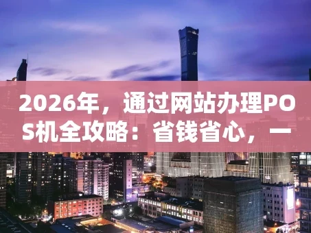 重庆2026年，通过网站办理POS机全攻略：省钱省心，一步到位！