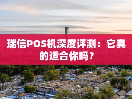 重庆瑞信POS机深度评测：它真的适合你吗？